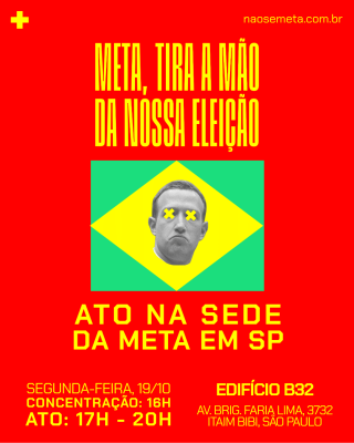 Cartaz de fundo vermelho com o título em destaque "META, TIRA A MÃO DA NOSSA ELEIÇÃO". No centro, há uma releitura da bandeira do Brasil com o rosto do CEO da Meta, Mark Zuckerberg, em preto e branco e com dois "X" amarelos cobrindo seus olhos. Abaixo, o texto anuncia um "ATO NA SEDE DA META EM SP", com data (segunda-feira, 19/10), horário (concentração às 16h, ato das 17h às 20h) e local (Edifício B32, Av. Brig. Faria Lima, 3732, Itaim Bibi, São Paulo). No canto superior direito, o site naosemeta.com.br.