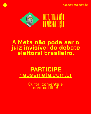 Cartaz de fundo vermelho com a frase de impacto central: "A Meta não pode ser o juiz invisível do debate eleitoral brasileiro". No topo, repetem-se o símbolo da cruz amarela, a imagem de Zuckerberg com os olhos marcados por "X" e o slogan "META, TIRA A MÃO DA NOSSA ELEIÇÃO". Na parte inferior, um chamado para ação: "PARTICIPE", seguido do endereço do site naosemeta.com.br sublinhado e o pedido "Curta, comente e compartilhe!".